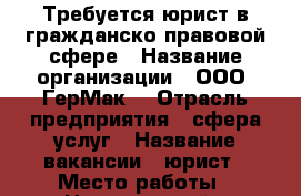 Требуется юрист в гражданско-правовой сфере › Название организации ­ ООО “ГерМак“ › Отрасль предприятия ­ сфера услуг › Название вакансии ­ юрист › Место работы ­ Центральный - Забайкальский край, Чита г. Работа » Вакансии   